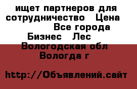 ищет партнеров для сотрудничество › Цена ­ 34 200 - Все города Бизнес » Лес   . Вологодская обл.,Вологда г.